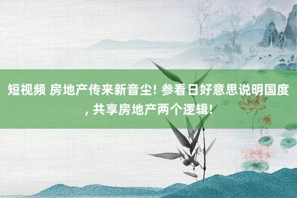 短视频 房地产传来新音尘! 参看日好意思说明国度， 共享房地产两个逻辑!