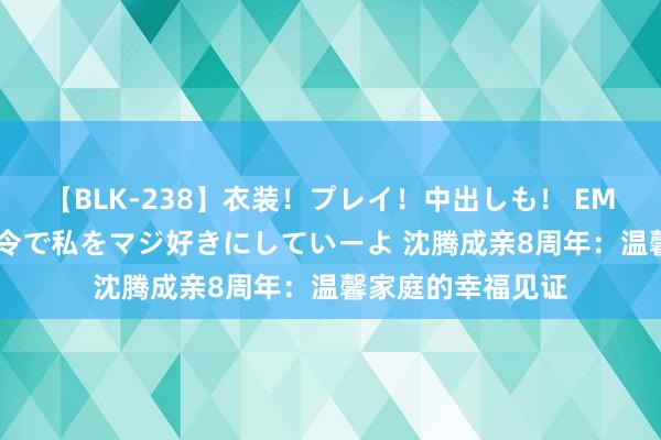 【BLK-238】衣装！プレイ！中出しも！ EMIRIのつぶやき指令で私をマジ好きにしていーよ 沈腾成亲8周年：温馨家庭的幸福见证