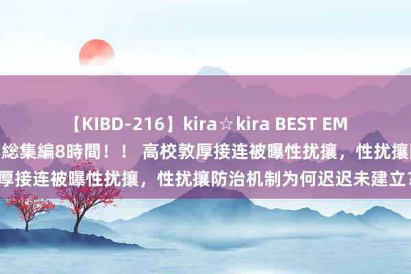 【KIBD-216】kira☆kira BEST EMIRI-中出し性交20発超え-総集編8時間！！ 高校敦厚接连被曝性扰攘，性扰攘防治机制为何迟迟未建立？