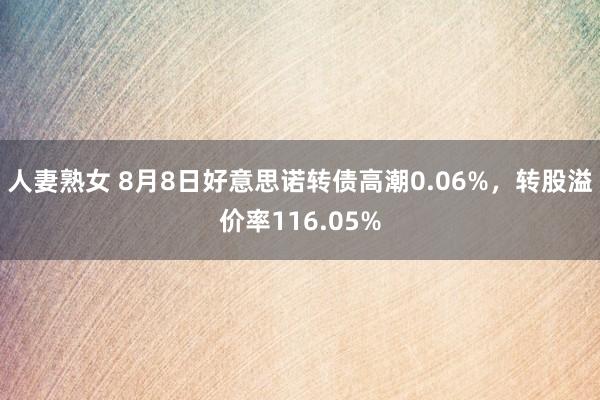 人妻熟女 8月8日好意思诺转债高潮0.06%，转股溢价率116.05%