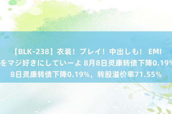 【BLK-238】衣装！プレイ！中出しも！ EMIRIのつぶやき指令で私をマジ好きにしていーよ 8月8日灵康转债下降0.19%，转股溢价率71.55%