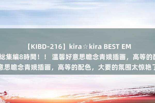 【KIBD-216】kira☆kira BEST EMIRI-中出し性交20発超え-総集編8時間！！ 温馨好意思瞻念青娥插画，高等的配色，大要的氛围太惊艳了