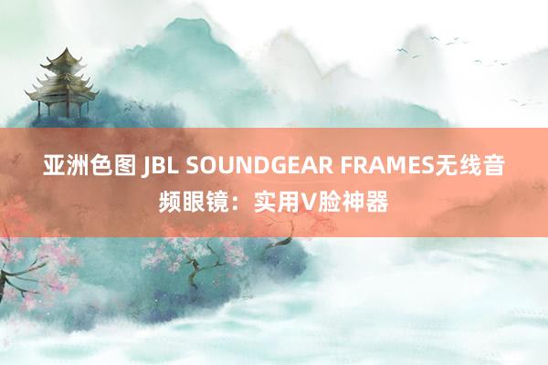 亚洲色图 JBL SOUNDGEAR FRAMES无线音频眼镜：实用V脸神器