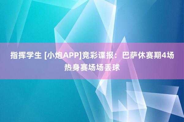 指挥学生 [小炮APP]竞彩谍报：巴萨休赛期4场热身赛场场丢球