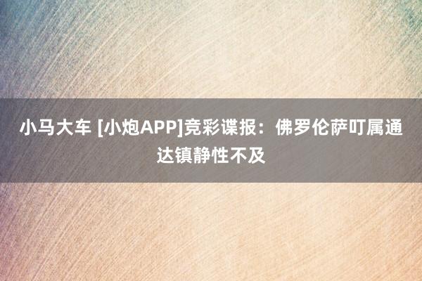 小马大车 [小炮APP]竞彩谍报：佛罗伦萨叮属通达镇静性不及