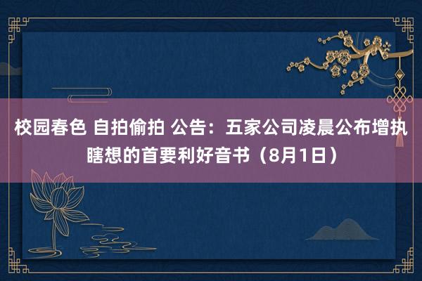 校园春色 自拍偷拍 公告：五家公司凌晨公布增执瞎想的首要利好音书（8月1日）