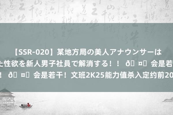 【SSR-020】某地方局の美人アナウンサーは忙し過ぎて溜まりまくった性欲を新人男子社員で解消する！！ ?会是若干！文班2K25能力值杀入定约前20 分数89+