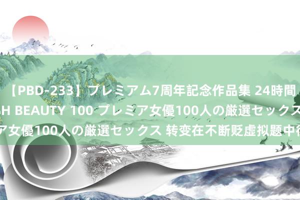 【PBD-233】プレミアム7周年記念作品集 24時間 PREMIUM STYLISH BEAUTY 100 プレミア女優100人の厳選セックス 转变在不断贬虚拟题中得以深化