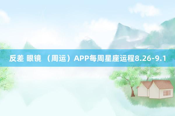 反差 眼镜 （周运）APP每周星座运程8.26-9.1