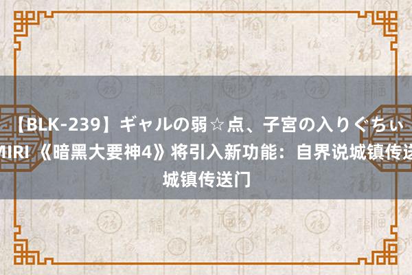 【BLK-239】ギャルの弱☆点、子宮の入りぐちぃ EMIRI 《暗黑大要神4》将引入新功能：自界说城镇传送门