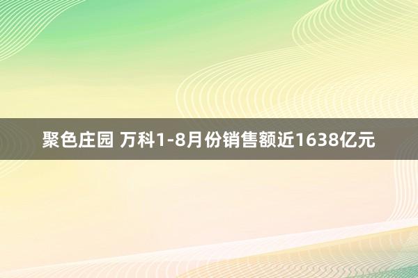 聚色庄园 万科1-8月份销售额近1638亿元