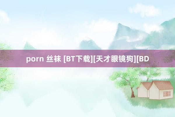 porn 丝袜 [BT下载][天才眼镜狗][BD