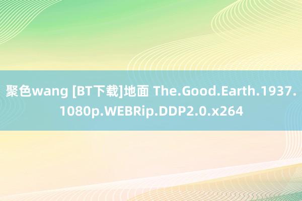 聚色wang [BT下载]地面 The.Good.Earth.1937.1080p.WEBRip.DDP2.0.x264