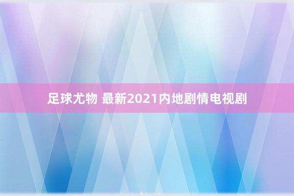 足球尤物 最新2021内地剧情电视剧