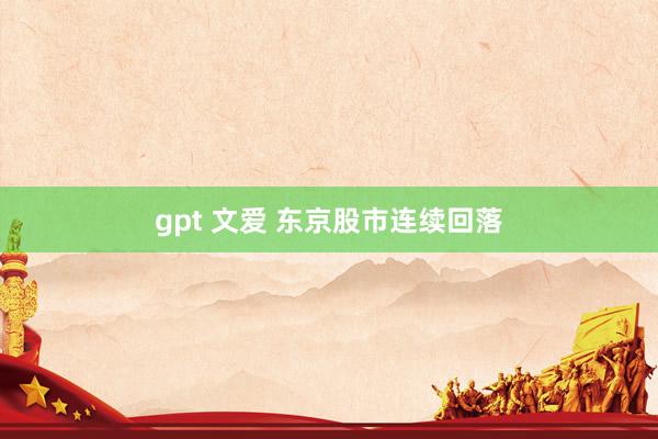 gpt 文爱 东京股市连续回落