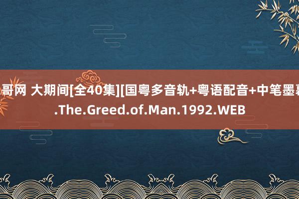 色哥网 大期间[全40集][国粤多音轨+粤语配音+中笔墨幕].The.Greed.of.Man.1992.WEB